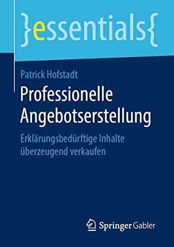 Professionelle Angebotserstellung: Erklärungsbedürftige Inhalte überzeugend verkaufen (essentials) von Springer
